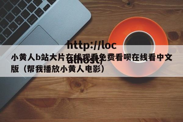 小黄人b站大片在线观看免费看呗在线看中文版（帮我播放小黄人电影）