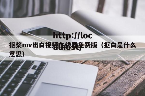 抠桨mv出白视频在线看免费版（抠白是什么意思）