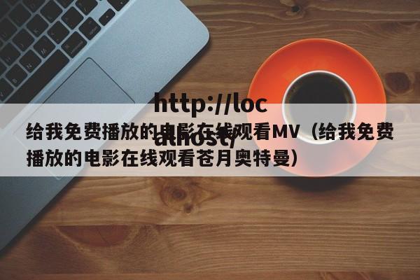 给我免费播放的电影在线观看MV（给我免费播放的电影在线观看苍月奥特曼）