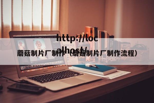 蘑菇制片厂制作（蘑菇制片厂制作流程）