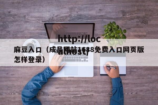 麻豆入口（成品网站1688免费入口网页版怎样登录）
